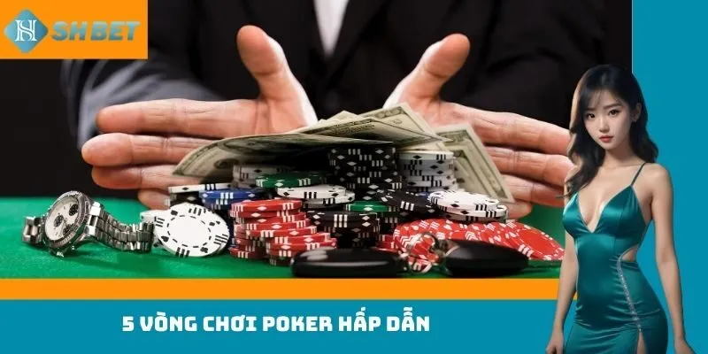 5 vòng chơi Poker hấp dẫn