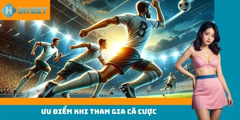 Ưu điểm khi tham gia cá cược